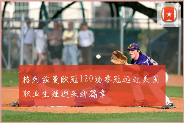 格列兹曼欧冠120场零冠远赴美国 职业生涯迎来新篇章