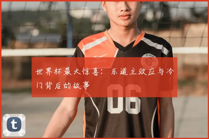 世界杯最大惊喜:东道主效应与冷门背后的故事