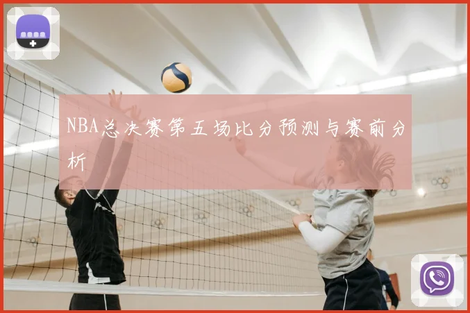 NBA总决赛第五场比分预测与赛前分析