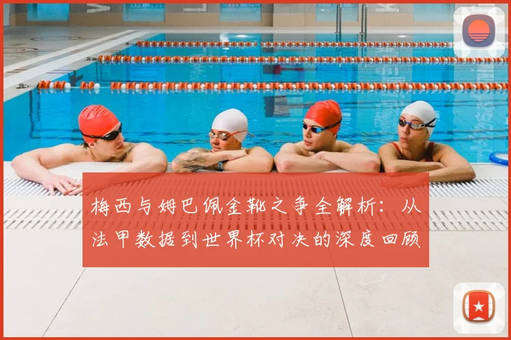 梅西与姆巴佩金靴之争全解析：从法甲数据到世界杯对决的深度回顾