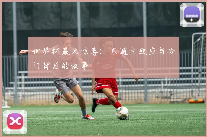 世界杯最大惊喜：东道主效应与冷门背后的故事