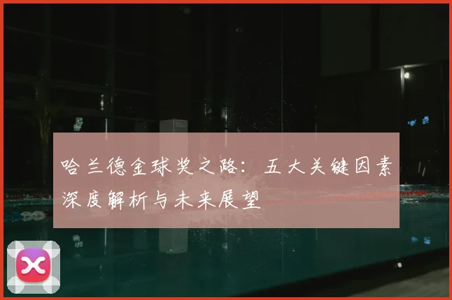 哈兰德金球奖之路:五大关键因素深度解析与未来展望