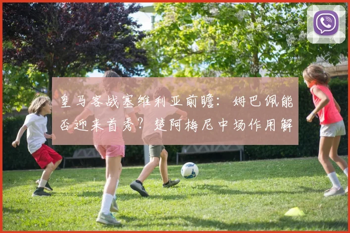 皇马客战塞维利亚前瞻:姆巴佩能否迎来首秀?楚阿梅尼中场作用解析