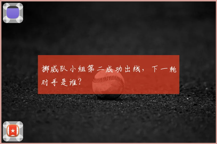 挪威队小组第二成功出线，下一轮对手是谁？